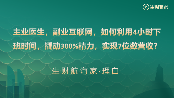 主业医生，副业互联网，如何利用4小时下班时间，撬动300%精力，实现7位数营收​